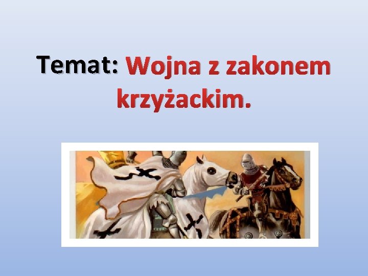 Temat: Wojna z zakonem krzyżackim. 