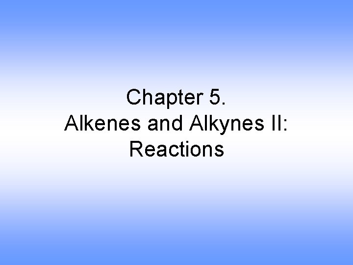 Chapter 5. Alkenes and Alkynes II: Reactions 