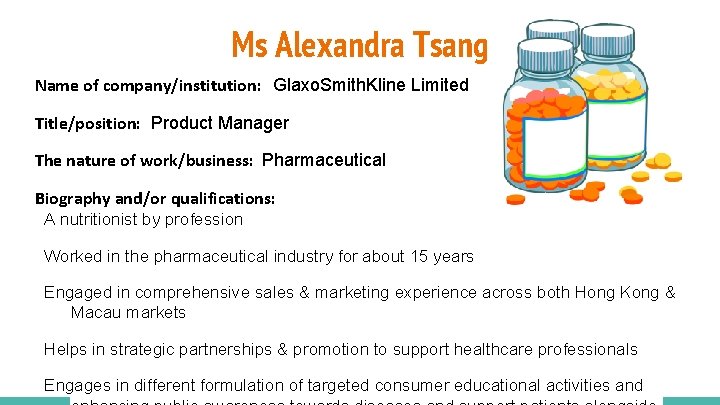 Ms Alexandra Tsang Name of company/institution: Glaxo. Smith. Kline Limited Title/position: Product Manager The