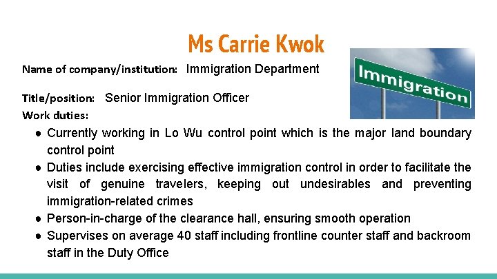 Ms Carrie Kwok Name of company/institution: Immigration Department Title/position: Senior Immigration Officer Work duties: