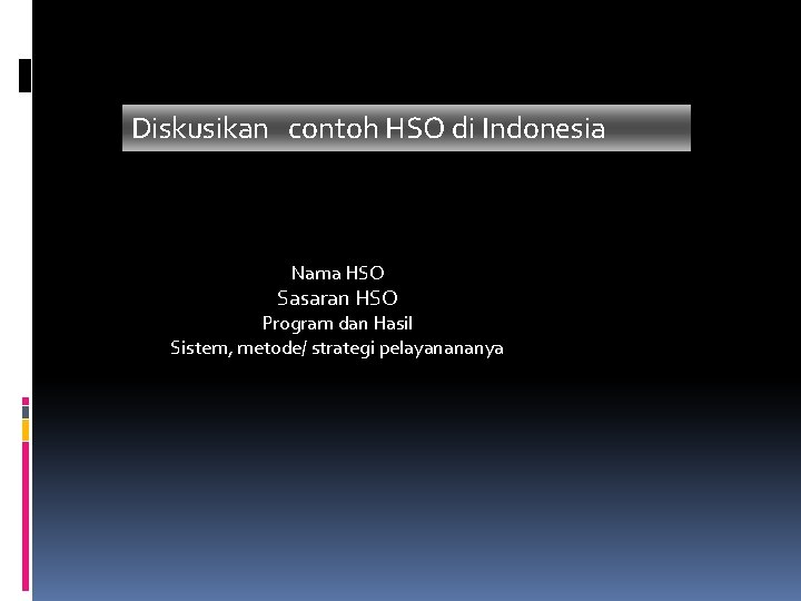 Diskusikan contoh HSO di Indonesia Nama HSO Sasaran HSO Program dan Hasil Sistem, metode/ Diskusikan contoh HSO di Indonesia Nama HSO Sasaran HSO Program dan Hasil Sistem, metode/