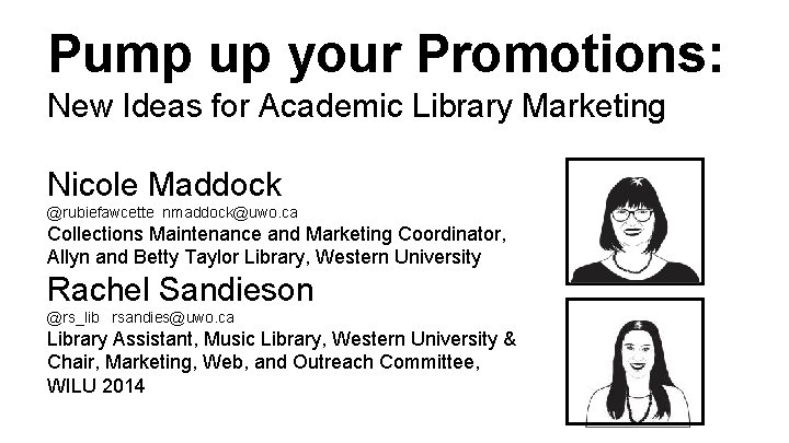 Pump up your Promotions: New Ideas for Academic Library Marketing Nicole Maddock @rubiefawcette nmaddock@uwo.