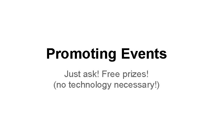 Promoting Events Just ask! Free prizes! (no technology necessary!) 