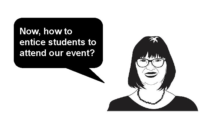 Now, how to entice students to attend our event? 