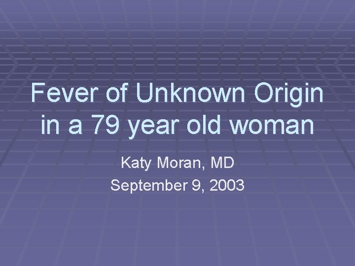 Fever of Unknown Origin in a 79 year old woman Katy Moran, MD September