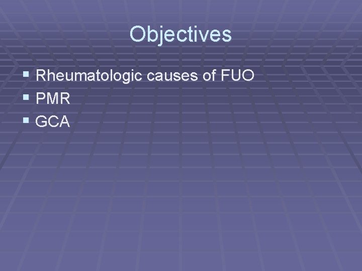 Objectives § Rheumatologic causes of FUO § PMR § GCA 