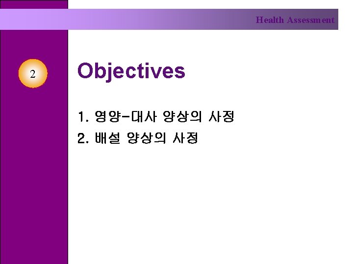 Health Assessment 2 Objectives 1. 영양-대사 양상의 사정 2. 배설 양상의 사정 
