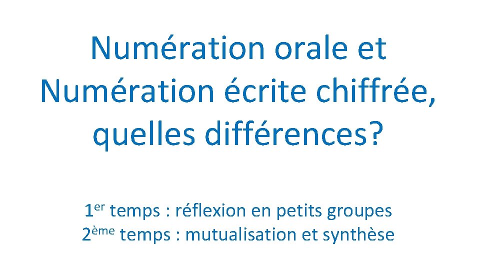 Numération orale et Numération écrite chiffrée, quelles différences? 1 er temps : réflexion en