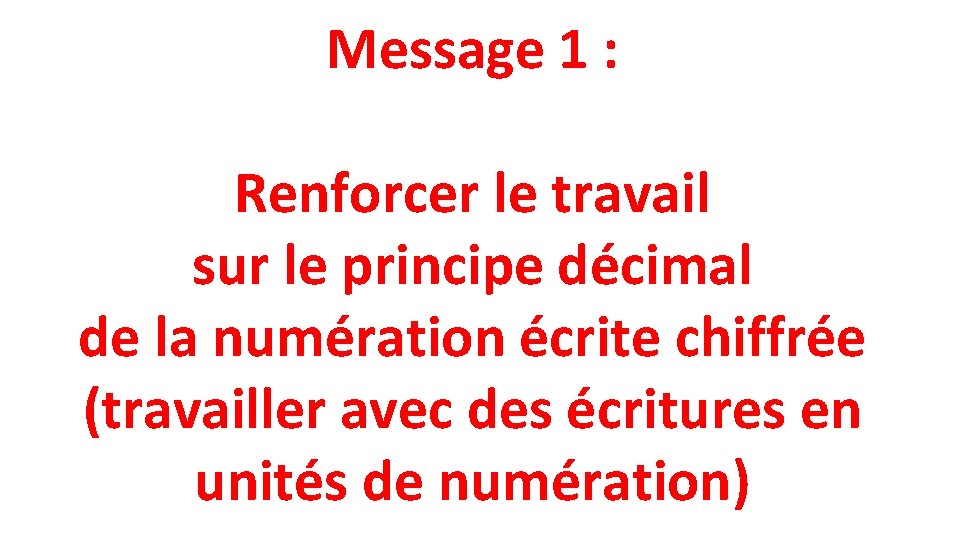 Message 1 : Renforcer le travail sur le principe décimal de la numération écrite