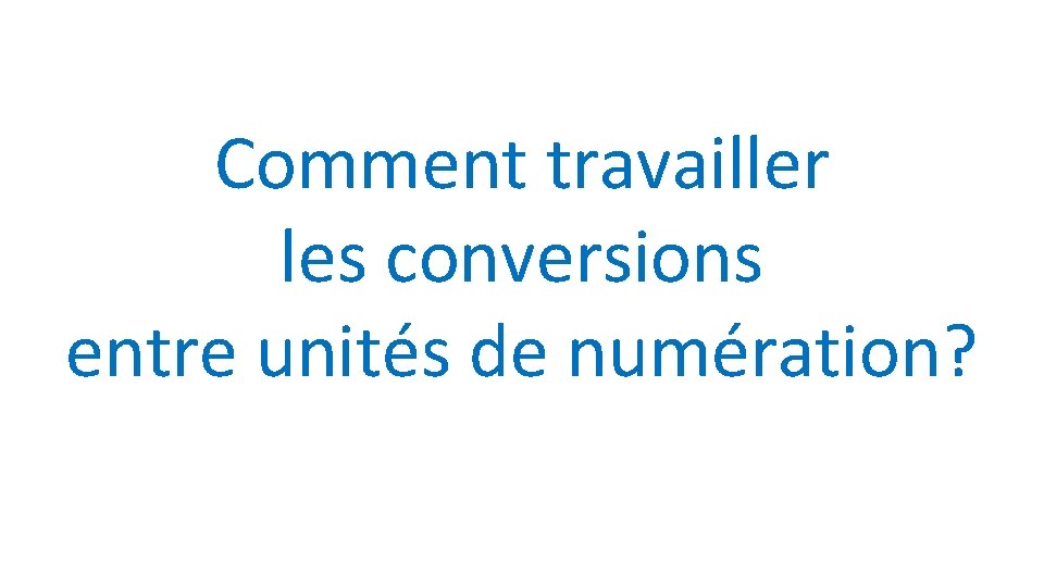 Comment travailler les conversions entre unités de numération? 