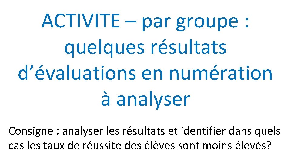 ACTIVITE – par groupe : quelques résultats d’évaluations en numération à analyser Consigne :