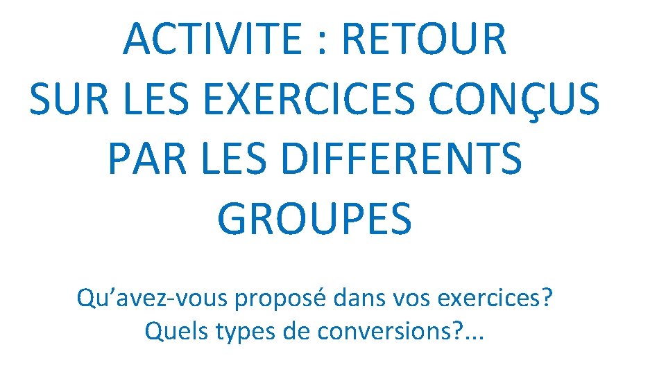 ACTIVITE : RETOUR SUR LES EXERCICES CONÇUS PAR LES DIFFERENTS GROUPES Qu’avez-vous proposé dans