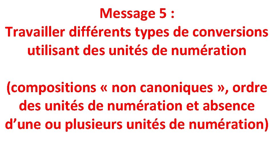 Message 5 : Travailler différents types de conversions utilisant des unités de numération (compositions