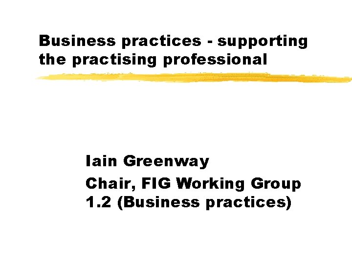 Business practices - supporting the practising professional Iain Greenway Chair, FIG Working Group 1.
