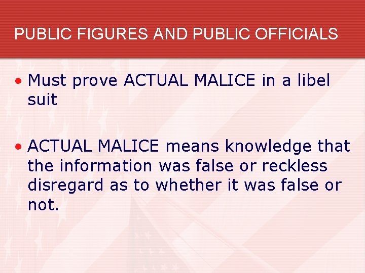 PUBLIC FIGURES AND PUBLIC OFFICIALS • Must prove ACTUAL MALICE in a libel suit