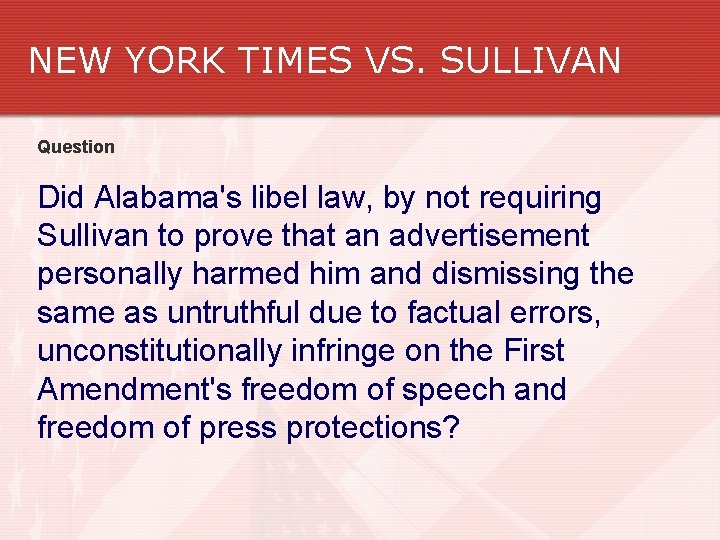 NEW YORK TIMES VS. SULLIVAN Question Did Alabama's libel law, by not requiring Sullivan