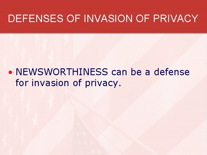 DEFENSES OF INVASION OF PRIVACY • NEWSWORTHINESS can be a defense for invasion of