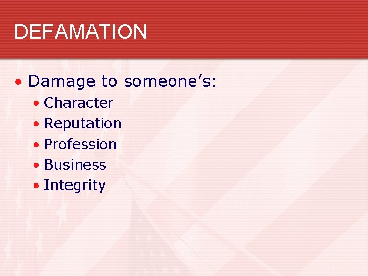 DEFAMATION • Damage to someone’s: • Character • Reputation • Profession • Business •