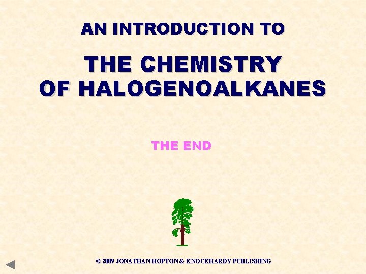 AN INTRODUCTION TO THE CHEMISTRY OF HALOGENOALKANES THE END © 2009 JONATHAN HOPTON &