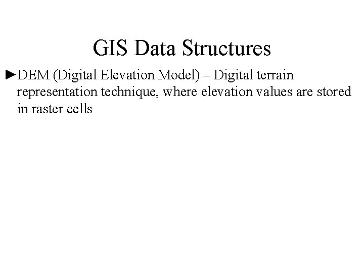 GIS Data Structures ►DEM (Digital Elevation Model) – Digital terrain representation technique, where elevation