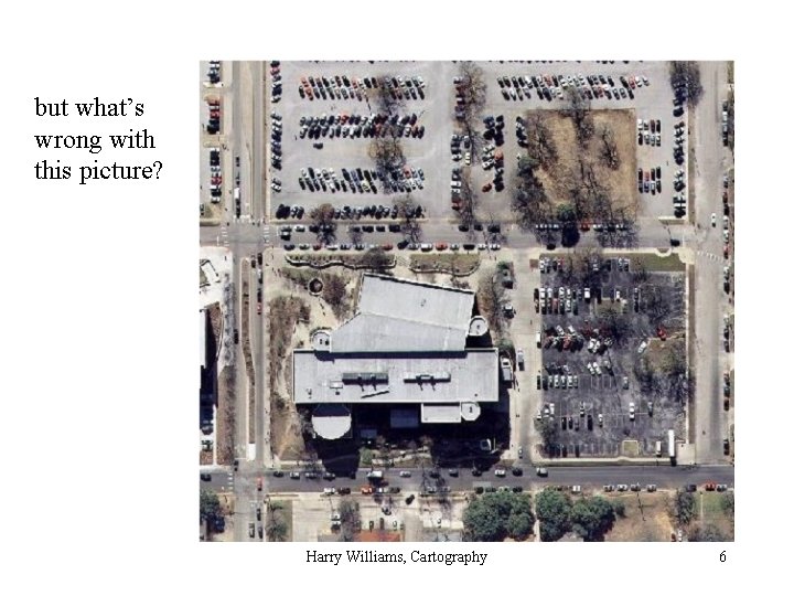 but what’s wrong with this picture? Harry Williams, Cartography 6 