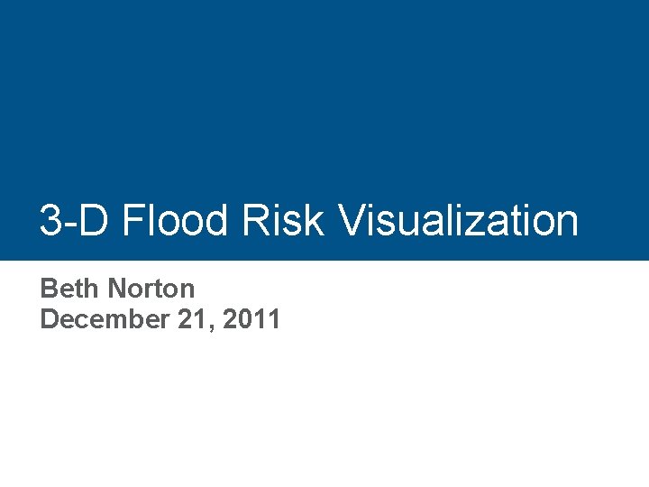 3 -D Flood Risk Visualization Beth Norton December 21, 2011 