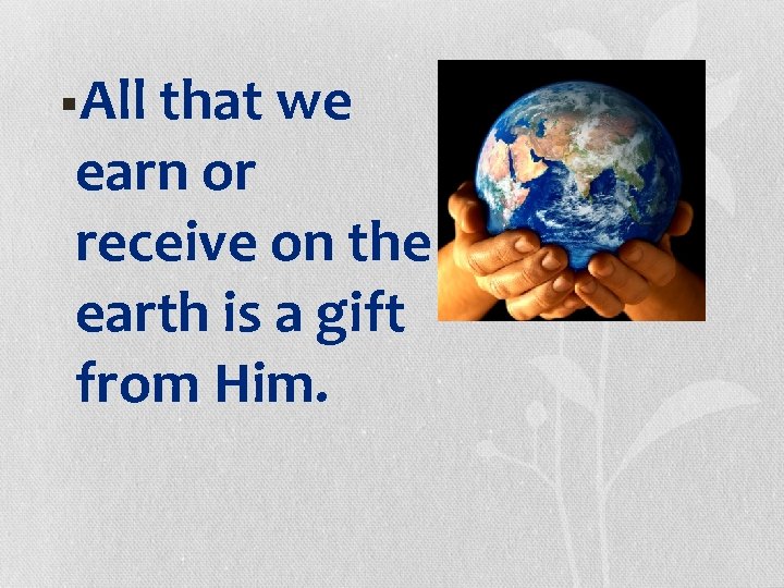§All that we earn or receive on the earth is a gift from Him.