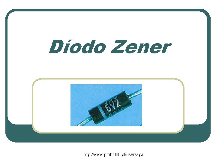 Díodo Zener http: //www. prof 2000. pt/users/lpa Díodo Zener http: //www. prof 2000. pt/users/lpa