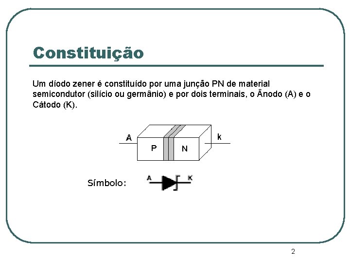 Constituição Um díodo zener é constituído por uma junção PN de material semicondutor (silício Constituição Um díodo zener é constituído por uma junção PN de material semicondutor (silício