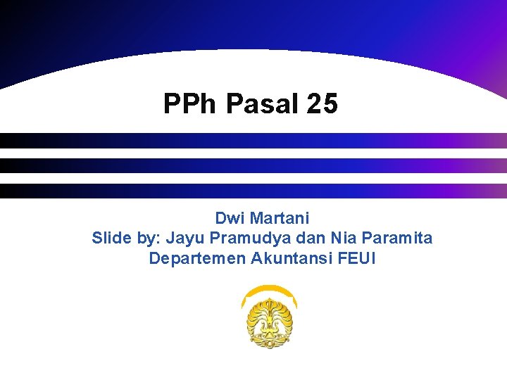 PPh Pasal 25 Dwi Martani Slide by: Jayu Pramudya dan Nia Paramita Departemen Akuntansi