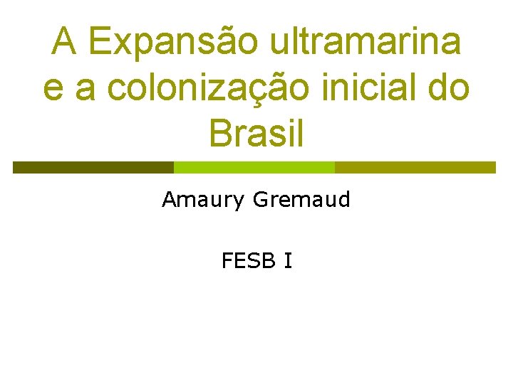 A Expansão ultramarina e a colonização inicial do Brasil Amaury Gremaud FESB I 