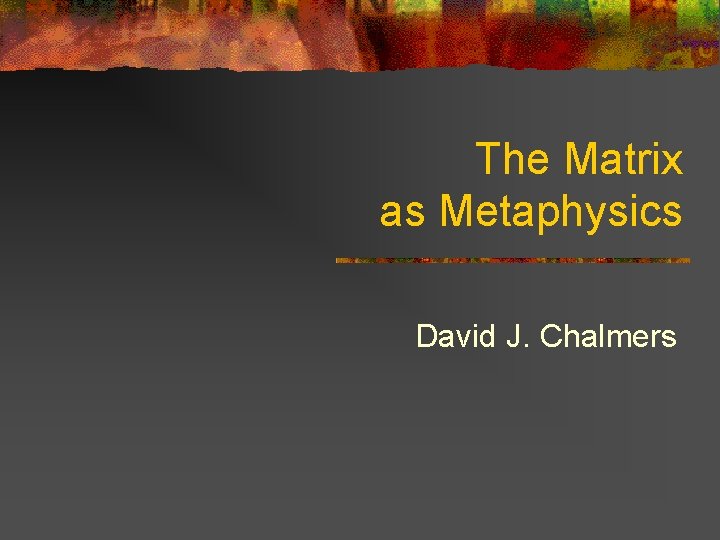 The Matrix as Metaphysics David J. Chalmers 