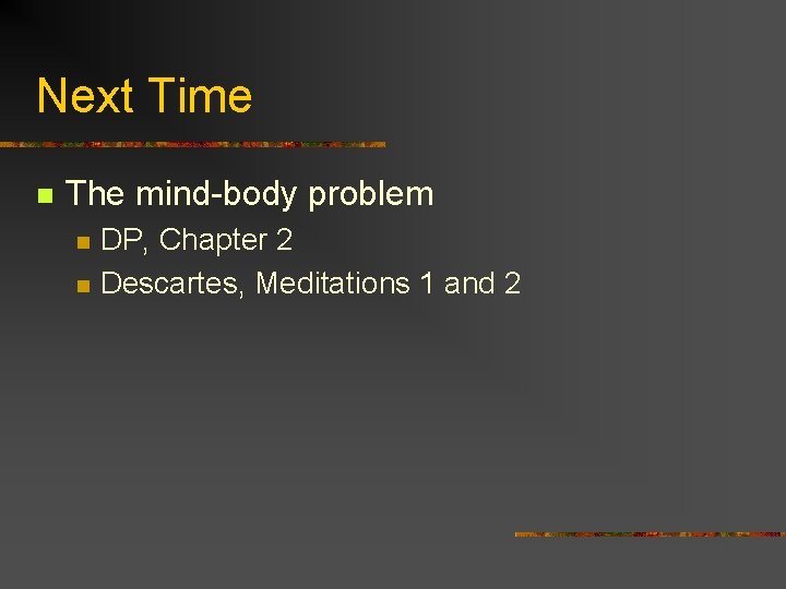 Next Time n The mind-body problem n n DP, Chapter 2 Descartes, Meditations 1