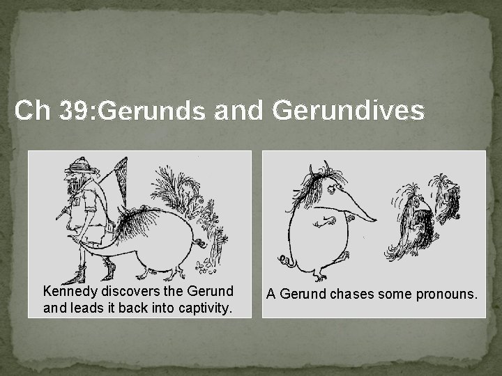 Ch 39: Gerunds and Gerundives Kennedy discovers the Gerund and leads it back into