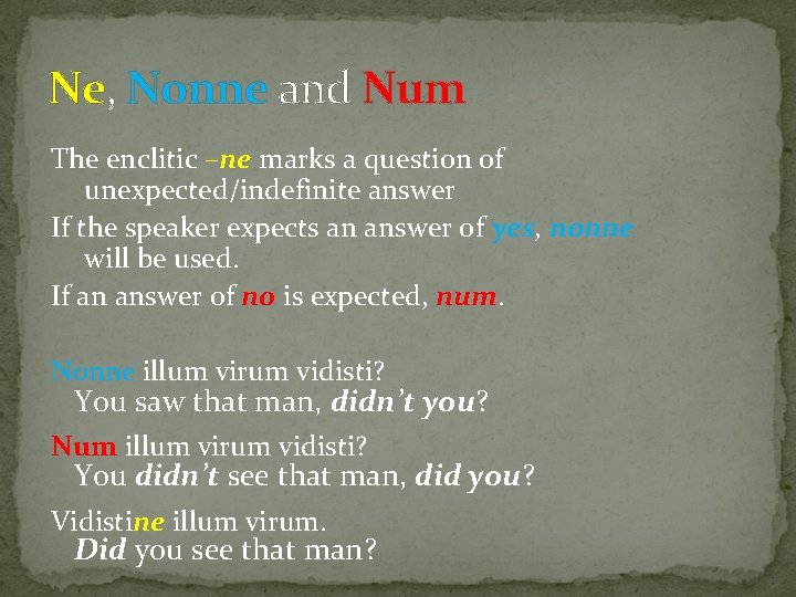 Ne, Nonne and Num The enclitic –ne marks a question of unexpected/indefinite answer If