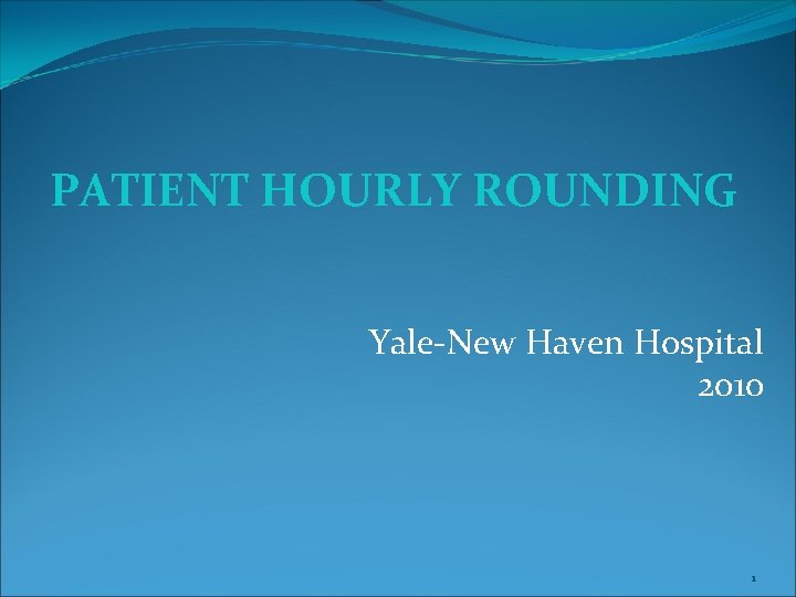 PATIENT HOURLY ROUNDING Yale-New Haven Hospital 2010 1 PATIENT HOURLY ROUNDING Yale-New Haven Hospital 2010 1
