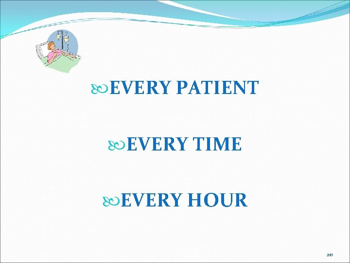 EVERY PATIENT EVERY TIME EVERY HOUR 20 EVERY PATIENT EVERY TIME EVERY HOUR 20