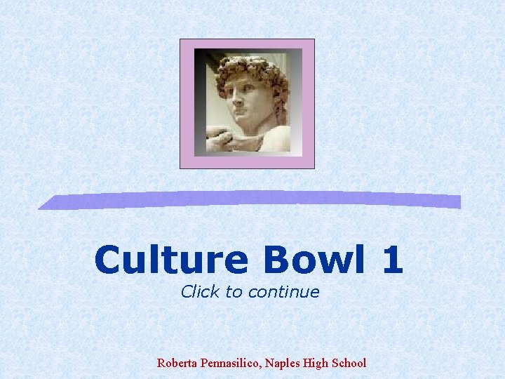 Culture Bowl 1 Click to continue Roberta Pennasilico, Naples High School 