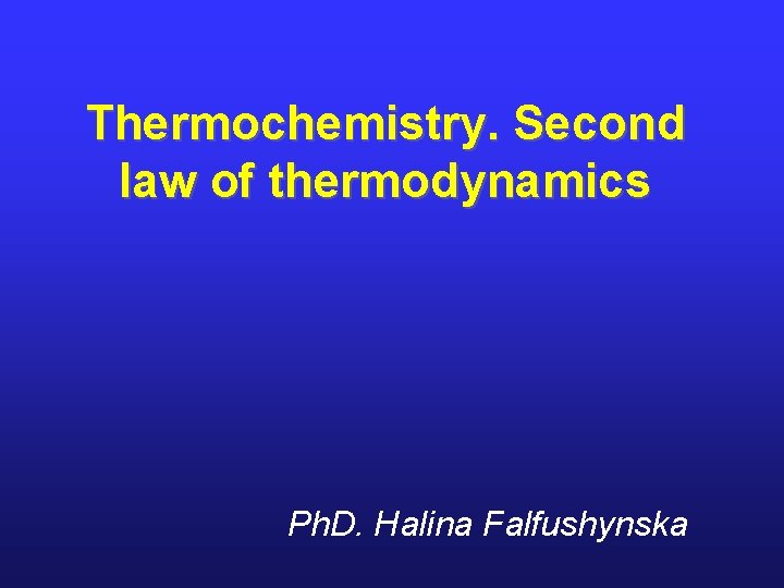 Thermochemistry. Second law of thermodynamics Ph. D. Halina Falfushynska 