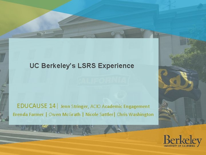 UC Berkeley’s LSRS Experience EDUCAUSE 14| Jenn Stringer, ACIO Academic Engagement Brenda Farmer |