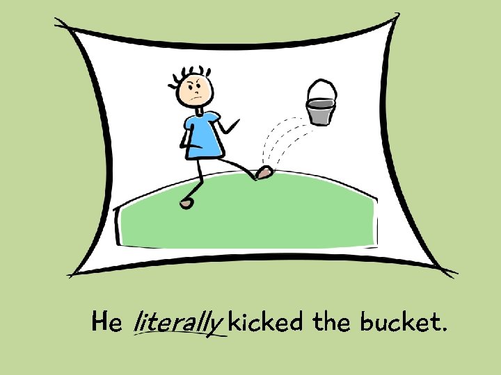 He literally kicked the bucket. 