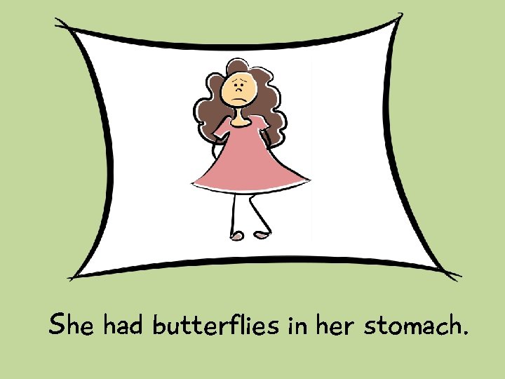 She had butterflies in her stomach. 