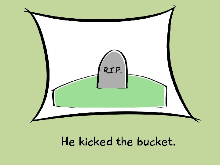 He kicked the bucket. 