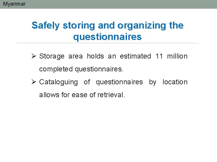 Myanmar Safely storing and organizing the questionnaires Ø Storage area holds an estimated 11