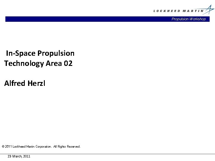 Propulsion Workshop In-Space Propulsion Technology Area 02 Alfred Herzl © 2011 Lockheed Martin Corporation.