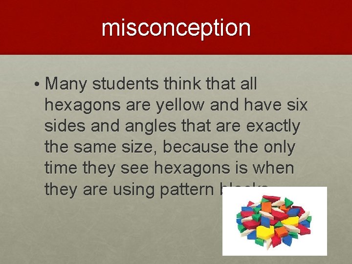 misconception • Many students think that all hexagons are yellow and have six sides