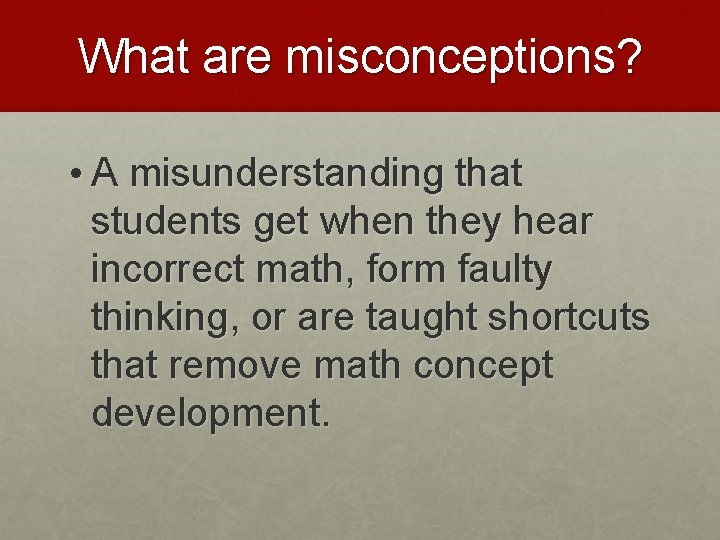 What are misconceptions? • A misunderstanding that students get when they hear incorrect math,