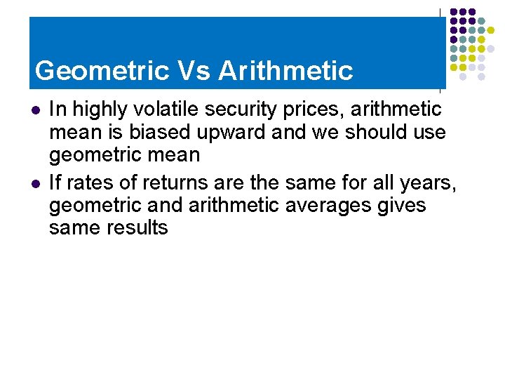 Geometric Vs Arithmetic l l In highly volatile security prices, arithmetic mean is biased