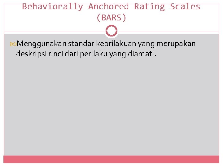 Behaviorally Anchored Rating Scales (BARS) Menggunakan standar keprilakuan yang merupakan deskripsi rinci dari perilaku