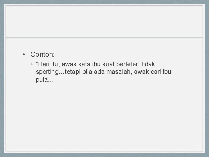  • Contoh: • “Hari itu, awak kata ibu kuat berleter, tidak sporting…tetapi bila